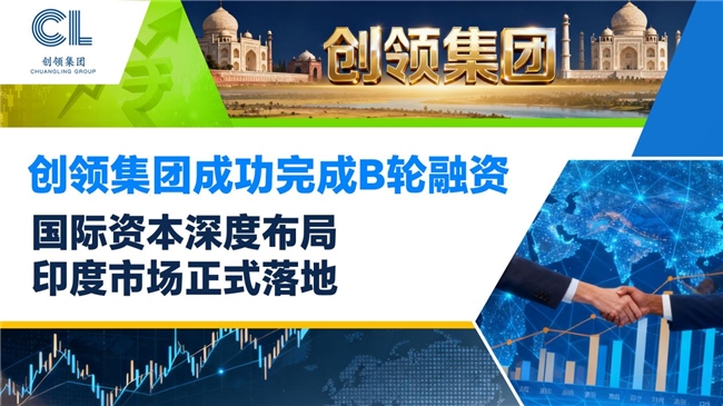 创领集团成功完成B轮融资｜国际资本深度布局，印度市场正式落地